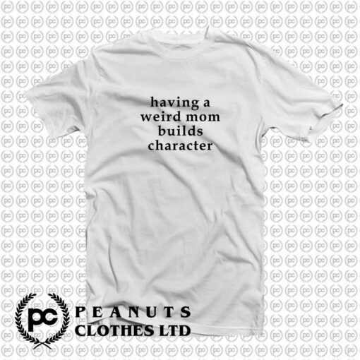 Having a Weird Mom Build Character Tshirt