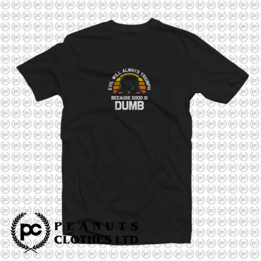 Evil Will Always Triumph Good Is Dumb T Shirt