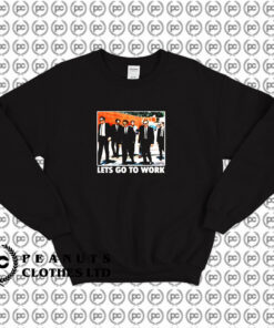 Reservoir Dogs Lets Go to Work Movie Sweatshirt