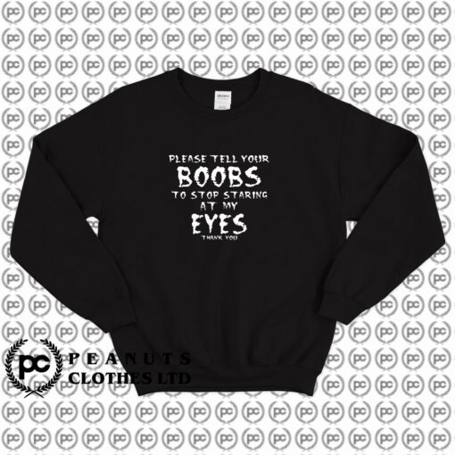 please tell your boobs to stop staring at my eyes Sweatshirt