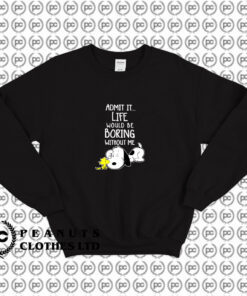 Admit It Life Would Be Boring Without Me Snoopy Sweatshirt