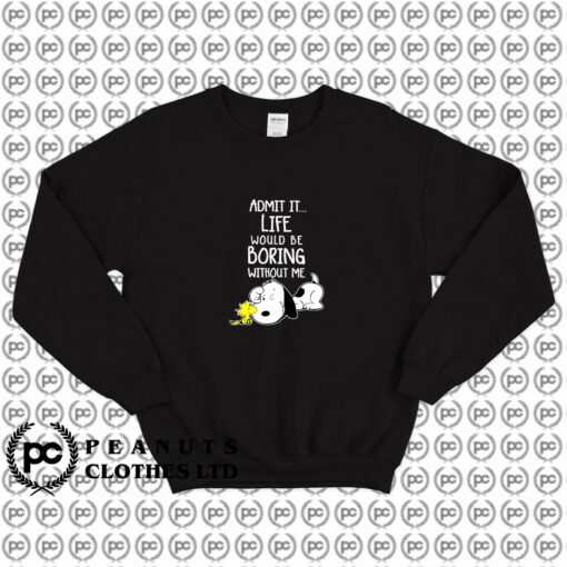 Admit It Life Would Be Boring Without Me Snoopy Sweatshirt