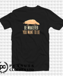 Be Whatever You Want To Be T Shirt