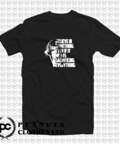 Believe in something even if it means sacrificing everything T Shirt