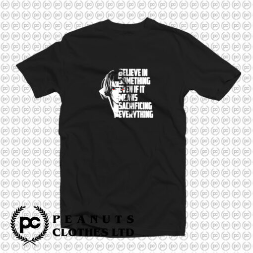 Believe in something even if it means sacrificing everything T Shirt