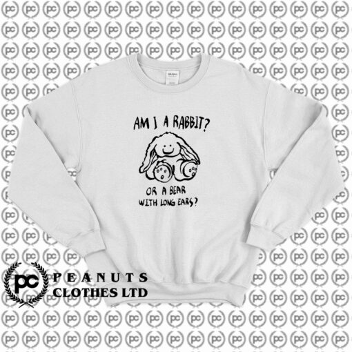 Am I A Rabbit Or A Bear With Long Ears Sweatshirt