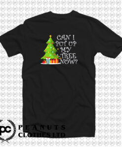 Can I Put Up My Christmas Tree Now T Shirt