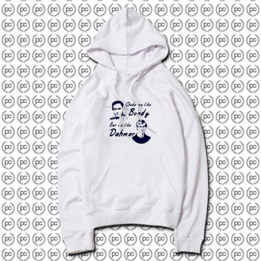 Choke Me Like Bundy Eat Me Like Dahmer Hoodie