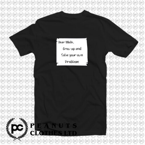 Dear Math Grow Up And Solve Your Own Problems T Shirt