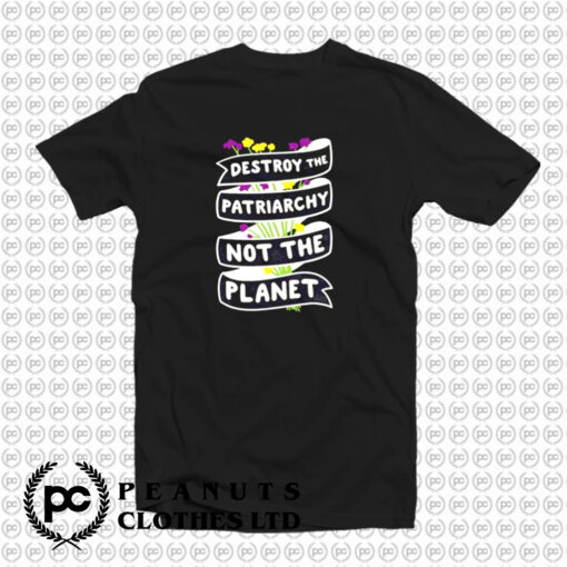 Destroy The Patriarchy Not The Planet T Shirt