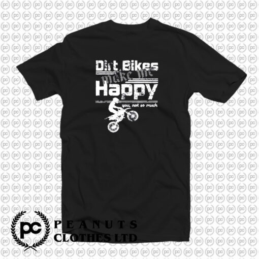 Dirt Bikes Make Me Happy You Not So Much T Shirt