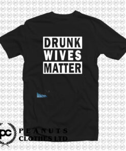 Drunk Wives Matter T Shirt