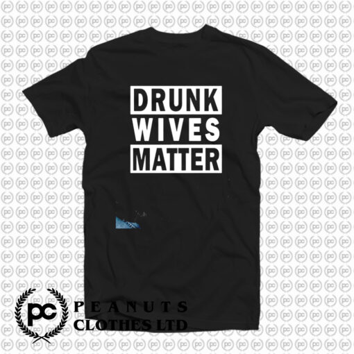 Drunk Wives Matter T Shirt