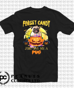 Forget Candy Just Give Me A Pug T Shirt