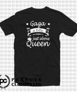 Gaga Shirt A Title Just Above Queen T Shirt