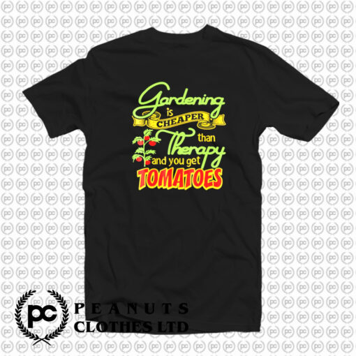 Gardening Is Cheaper Than Therapy You Get Tomatoes T Shirt