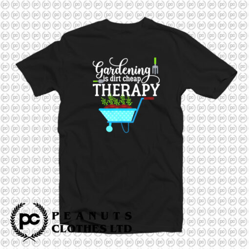 Gardening Is Dirt Cheap Therapy T Shirt