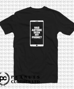 Has Anyone Seen My Phone T Shirt