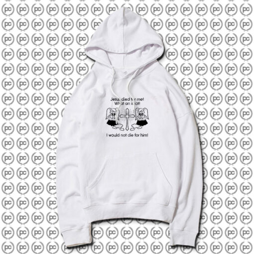 Jesus Died For Me What An Idiot Hoodie