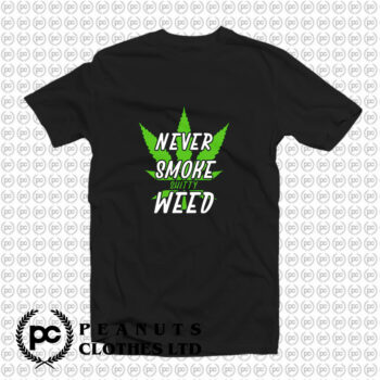 Marijuana Weed Pot Never Smoke Bad Weed T Shirt