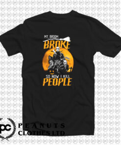 My Broom Broke So Now I Kill People T Shirt