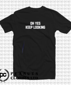 Oh Yes Keep Looking T Shirt