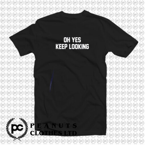 Oh Yes Keep Looking T Shirt