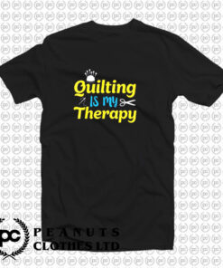 Quilting Is My Therapy T Shirt