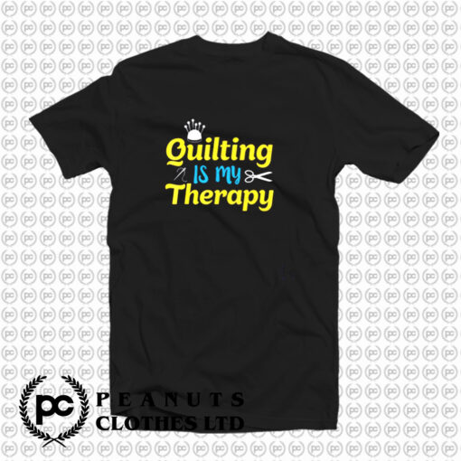 Quilting Is My Therapy T Shirt