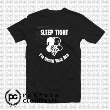 Sleep Tight Im Under Your Bed T Shirt