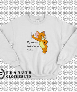 Tom And Jerry Quote My Attitude Is Based On How You Treat Me Sweatshirt