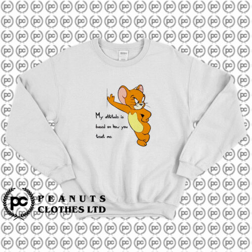 Tom And Jerry Quote My Attitude Is Based On How You Treat Me Sweatshirt