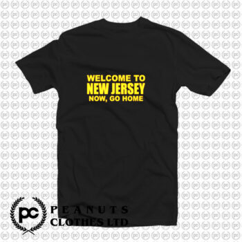 Welcome To New Jersey Now Go Home T Shirt
