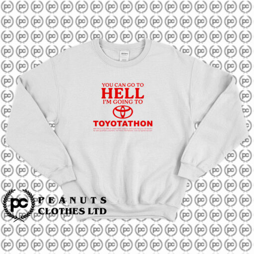 You Can Go To Hell Im Going To Toyotathon Sweatshirt