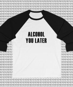 Alcohol You Later Raglan Tee