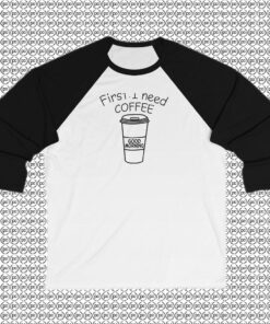 Good Morning First I Need Coffee Raglan Tee