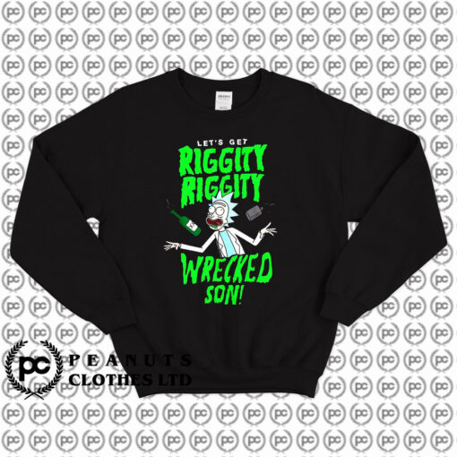 Lets Get Riggity Riggity Wrecked Rick and Morty Sweatshirt