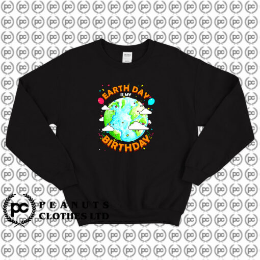 Earth Day is My Birthday Sweatshirt