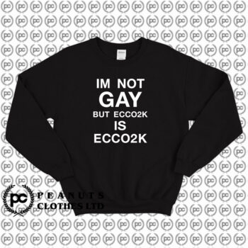 Im Not Gay But Ecco2k Is Ecco2k Sweatshirt