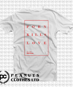 Porn Kills Love T Shirt