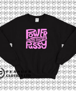 Power To The Pussy Funny Sweatshirt