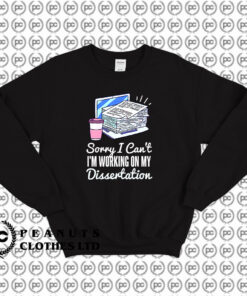 SORRY I CANT IM WORKING ON MY DISSERTATION Sweatshirt