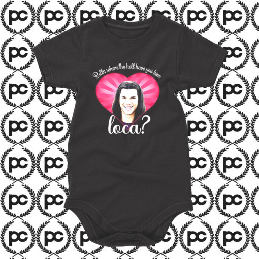 Bella Where The Hell Have You Been Loca Baby Onesie