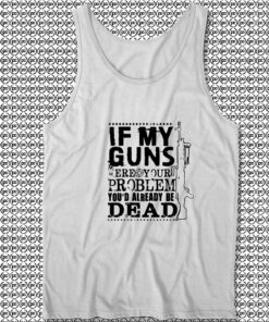 If My Guns Dead Your Problem Unisex Tank Tops