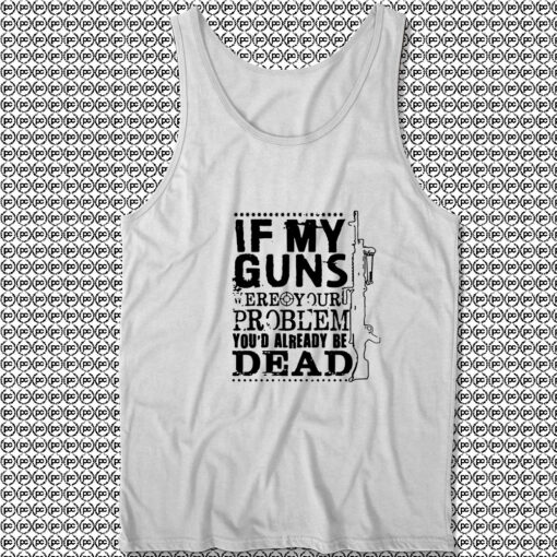 If My Guns Dead Your Problem Unisex Tank Tops