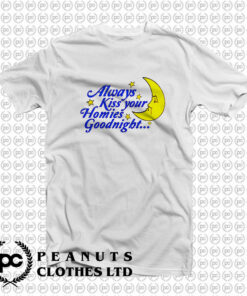 Always Kiss Your Homies Goodnight T Shirt