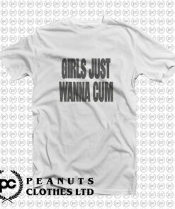 Girls Just Wanna Cum T Shirt