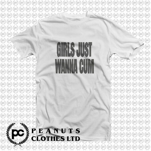 Girls Just Wanna Cum T Shirt