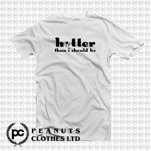 Hotter Than I Should Be T Shirt