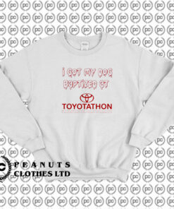 I Got My Dog Baptized At Toyotathon Sweatshirt